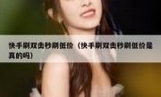 快手刷双击秒刷低价（快手刷双击秒刷低价是真的吗）