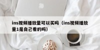 ins视频播放量可以买吗（ins视频播放量1是自己看的吗）