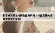 抖音点赞关注给佣金是真的吗（抖音点赞关注获得佣金犯法吗）