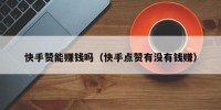 快手赞能赚钱吗（快手点赞有没有钱赚）