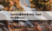 twitter账号共享2022（twitter注册2021）