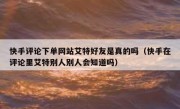 快手评论下单网站艾特好友是真的吗（快手在评论里艾特别人别人会知道吗）
