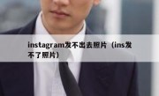 instagram发不出去照片（ins发不了照片）