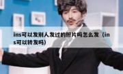 ins可以发别人发过的照片吗怎么发（ins可以转发吗）