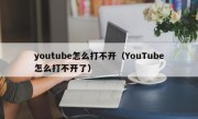 youtube怎么打不开（YouTube怎么打不开了）