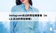 instagram点过的赞在哪里看（ins上点过的赞在哪看）
