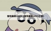 推特最新2023（推特最新2023下载）