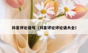 抖音评论语句（抖音评论评论语大全）