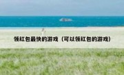 领红包最快的游戏（可以领红包的游戏）