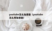 youtube怎么加速器（youtube怎么用加速器）