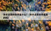 快手点赞的软件是什么?（快手点赞软件是真的吗）