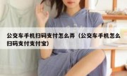 公交车手机扫码支付怎么弄（公交车手机怎么扫码支付支付宝）
