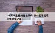 ins可以查看浏览记录吗（ins能不能看历史浏览记录）