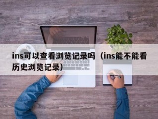 ins可以查看浏览记录吗（ins能不能看历史浏览记录）
