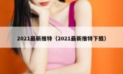 2021最新推特（2021最新推特下载）
