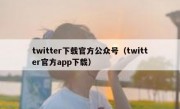 twitter下载官方公众号（twitter官方app下载）