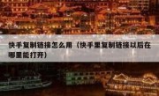 快手复制链接怎么用（快手里复制链接以后在哪里能打开）