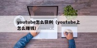 youtube怎么获利（youtube上怎么赚钱）