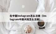 在中国instagram怎么注册（instagram中国大陆怎么注册）