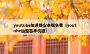 youtube加速器安卓版免费（youtube加速器手机版）