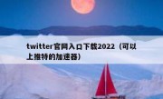 twitter官网入口下载2022（可以上推特的加速器）