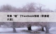 苹果“砸”了Facebook饭碗（苹果砸六家）