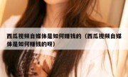 西瓜视频自媒体是如何赚钱的（西瓜视频自媒体是如何赚钱的呀）