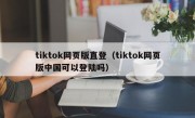 tiktok网页版直登（tiktok网页版中国可以登陆吗）