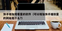 快手增加观看量的软件（可以增加快手播放量的网站是什么?）