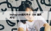 instagram图片尺寸（ins 图片尺寸）