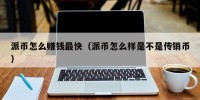 派币怎么赚钱最快（派币怎么样是不是传销币）