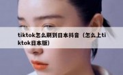 tiktok怎么刷到日本抖音（怎么上tiktok日本版）