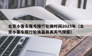 北京小客车尾号限行轮换时间2025年（北京小客车限行轮换最新表天气预报）