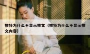 推特为什么不显示推文（推特为什么不显示推文内容）