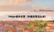 500px老外点赞（外国点赞怎么说）