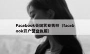 Facebook英国营业执照（facebook开户营业执照）