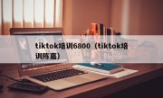 tiktok培训6800（tiktok培训陈嘉）
