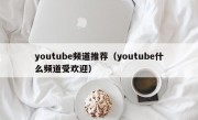 youtube频道推荐（youtube什么频道受欢迎）