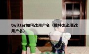 twitter如何改用户名（推特怎么更改用户名）