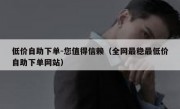 低价自助下单-您值得信赖（全网最稳最低价自助下单网站）