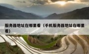 服务器地址在哪里看（手机服务器地址在哪里看）