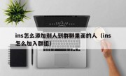 ins怎么添加别人到群聊里面的人（ins怎么加入群组）