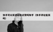 快手可以买评论和点赞吗知乎（快手评论能买吗）