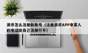 派币怎么注册新账号（注册派币APP拿家人的电话给自己注册行不）