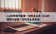 ins的视频只能看一次吗怎么弄（ins的视频只能看一次吗怎么弄出来）