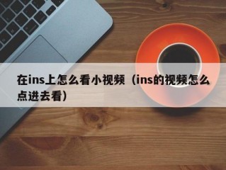 在ins上怎么看小视频（ins的视频怎么点进去看）