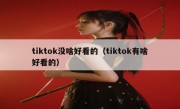 tiktok没啥好看的（tiktok有啥好看的）