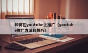 如何在youtube上推广（youtube推广方法和技巧）
