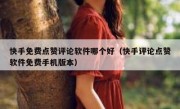 快手免费点赞评论软件哪个好（快手评论点赞软件免费手机版本）
