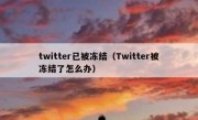twitter已被冻结（Twitter被冻结了怎么办）